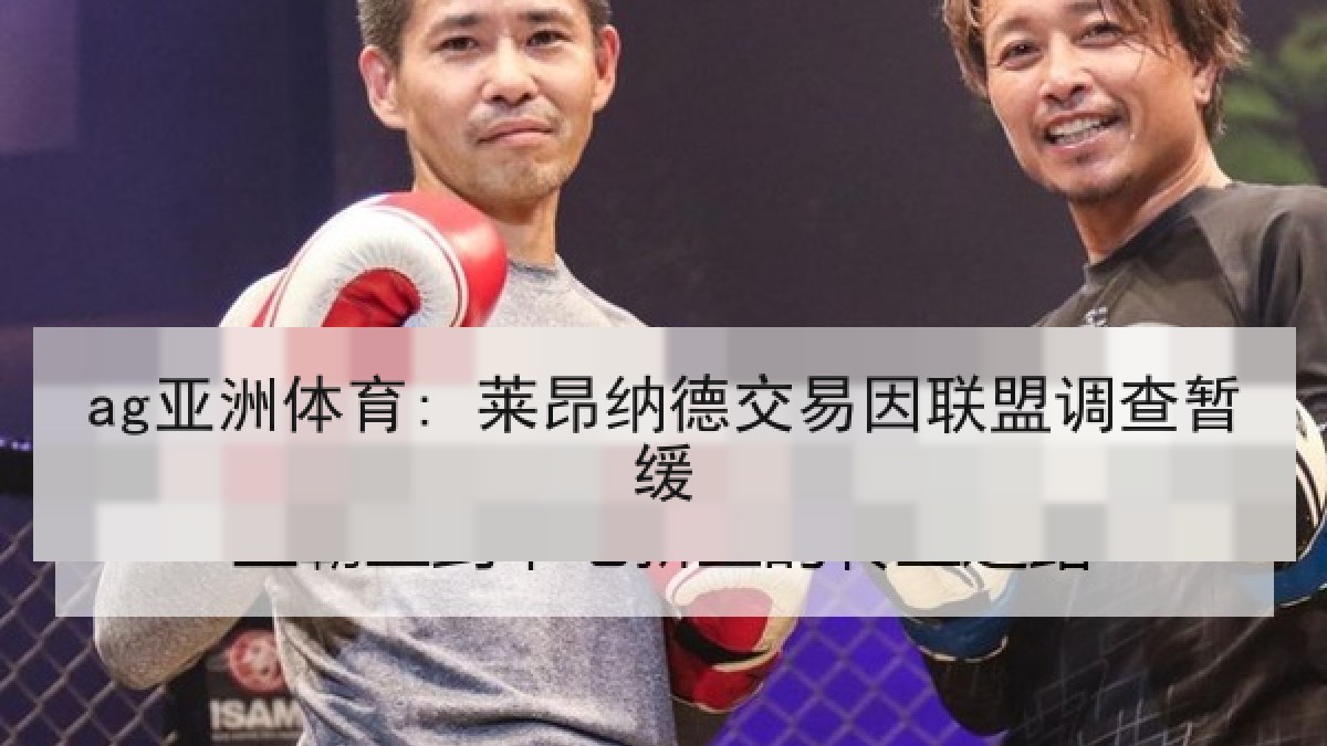 ag亚洲体育: 莱昂纳德交易因联盟调查暂缓